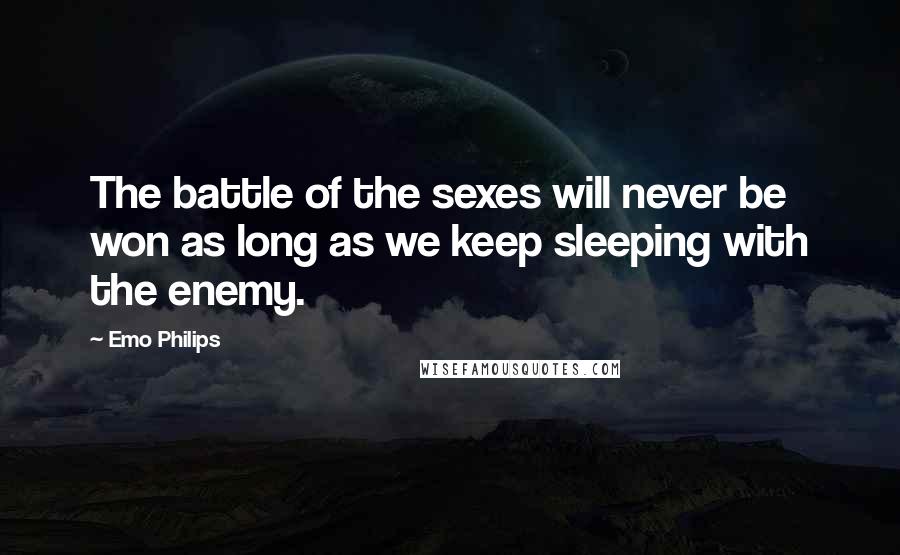 Emo Philips Quotes: The battle of the sexes will never be won as long as we keep sleeping with the enemy.