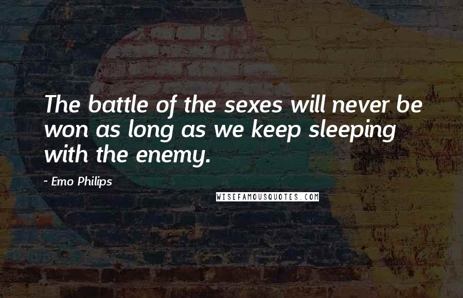 Emo Philips Quotes: The battle of the sexes will never be won as long as we keep sleeping with the enemy.