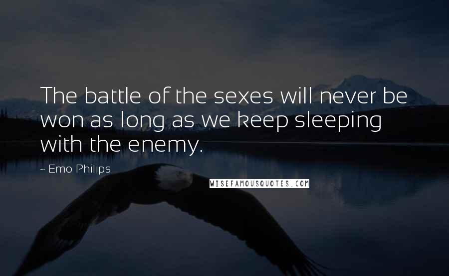 Emo Philips Quotes: The battle of the sexes will never be won as long as we keep sleeping with the enemy.