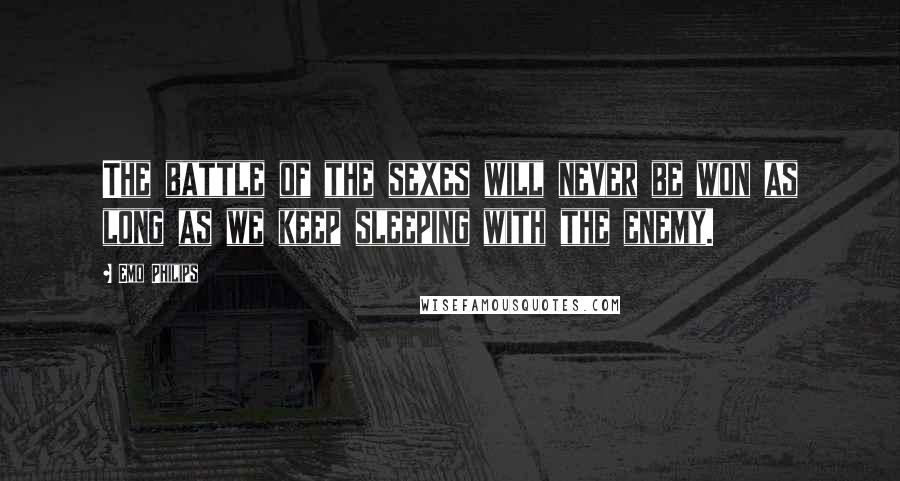 Emo Philips Quotes: The battle of the sexes will never be won as long as we keep sleeping with the enemy.