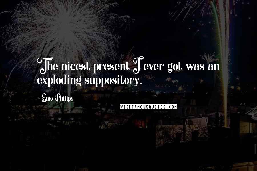 Emo Philips Quotes: The nicest present I ever got was an exploding suppository.