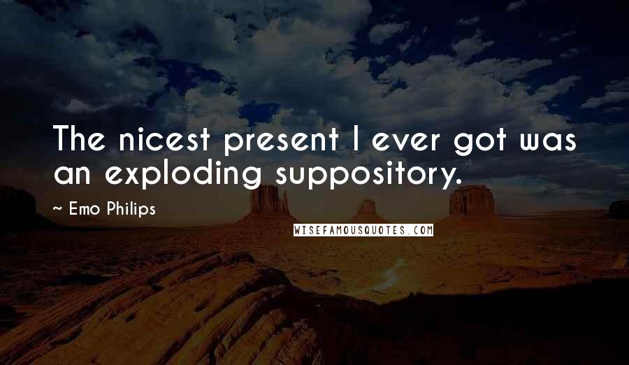 Emo Philips Quotes: The nicest present I ever got was an exploding suppository.