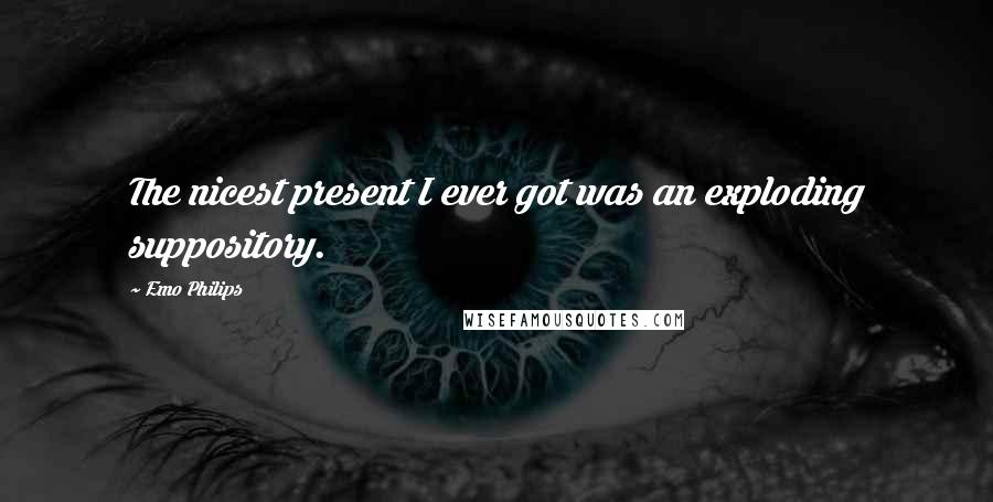 Emo Philips Quotes: The nicest present I ever got was an exploding suppository.