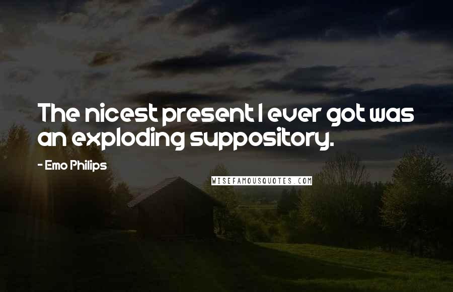 Emo Philips Quotes: The nicest present I ever got was an exploding suppository.