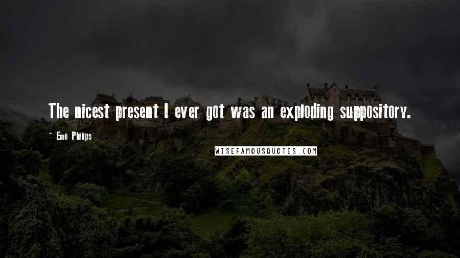 Emo Philips Quotes: The nicest present I ever got was an exploding suppository.