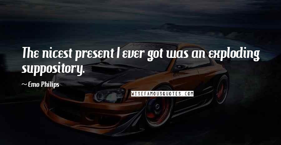 Emo Philips Quotes: The nicest present I ever got was an exploding suppository.