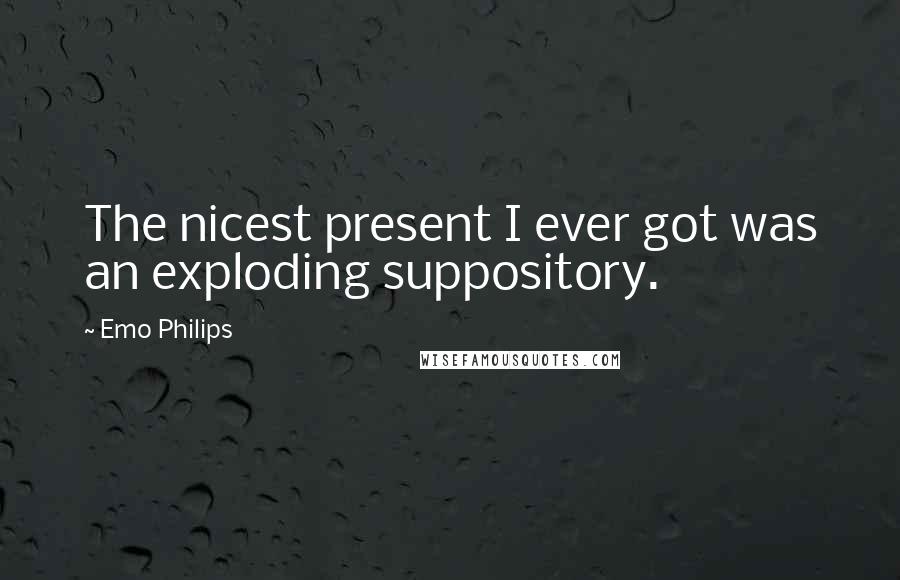 Emo Philips Quotes: The nicest present I ever got was an exploding suppository.