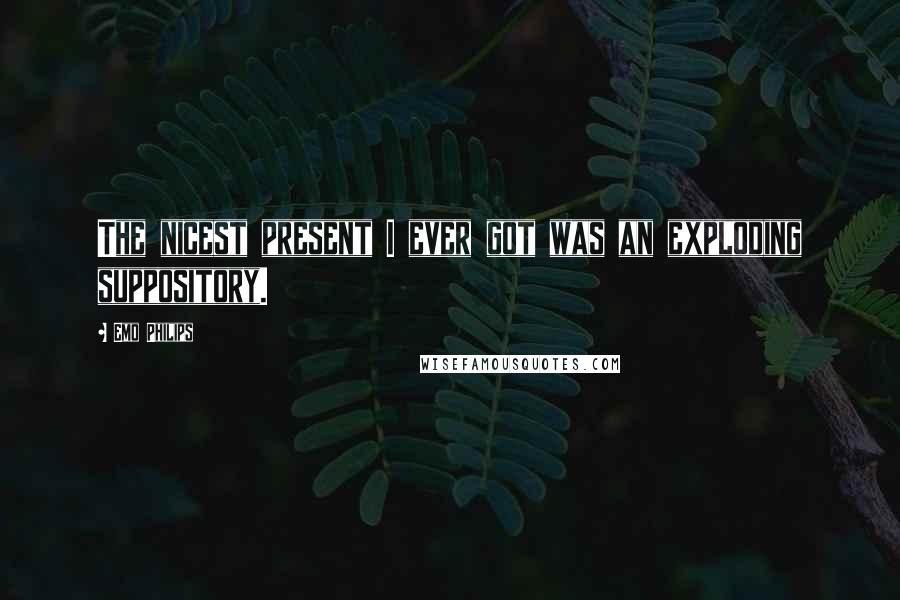 Emo Philips Quotes: The nicest present I ever got was an exploding suppository.