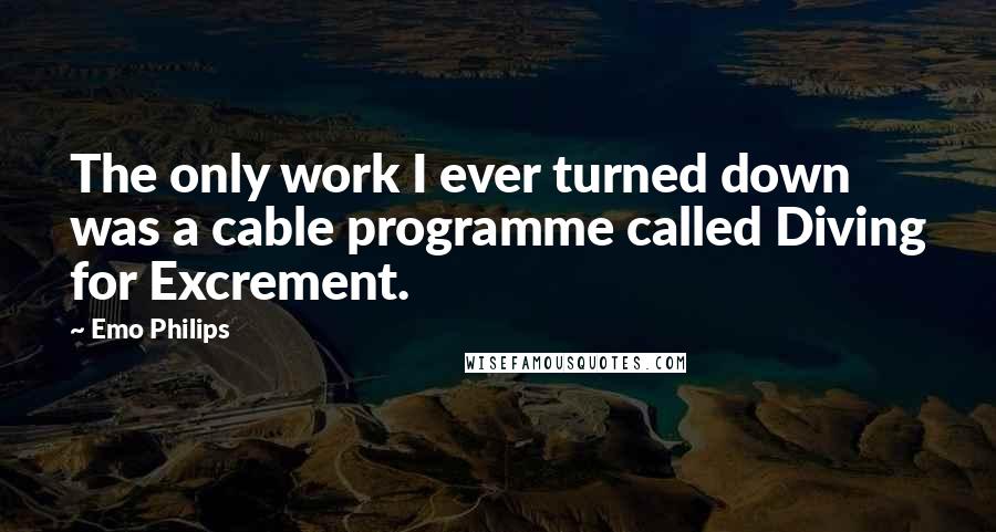 Emo Philips Quotes: The only work I ever turned down was a cable programme called Diving for Excrement.