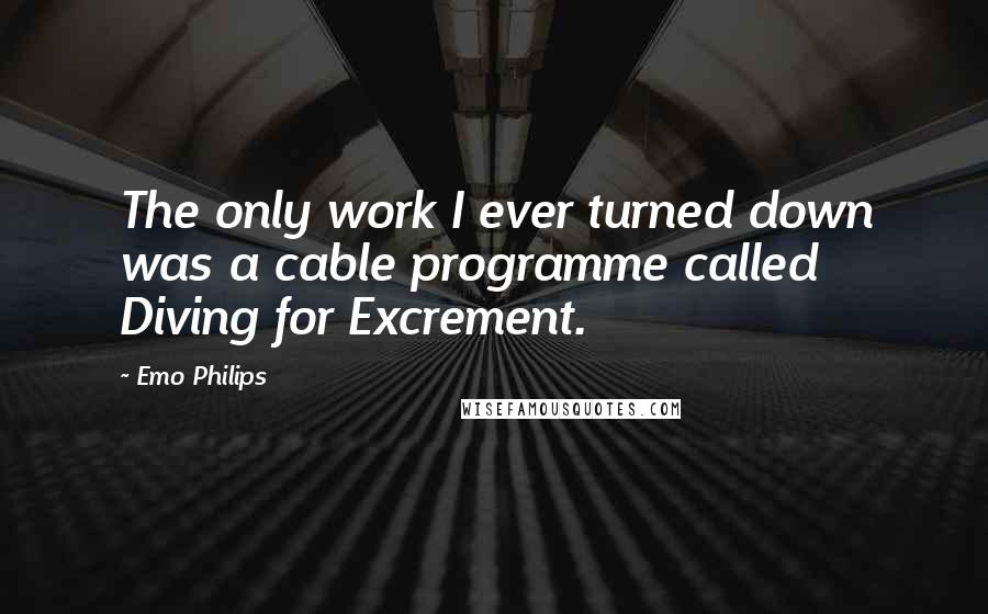 Emo Philips Quotes: The only work I ever turned down was a cable programme called Diving for Excrement.