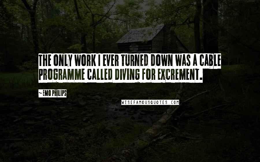 Emo Philips Quotes: The only work I ever turned down was a cable programme called Diving for Excrement.