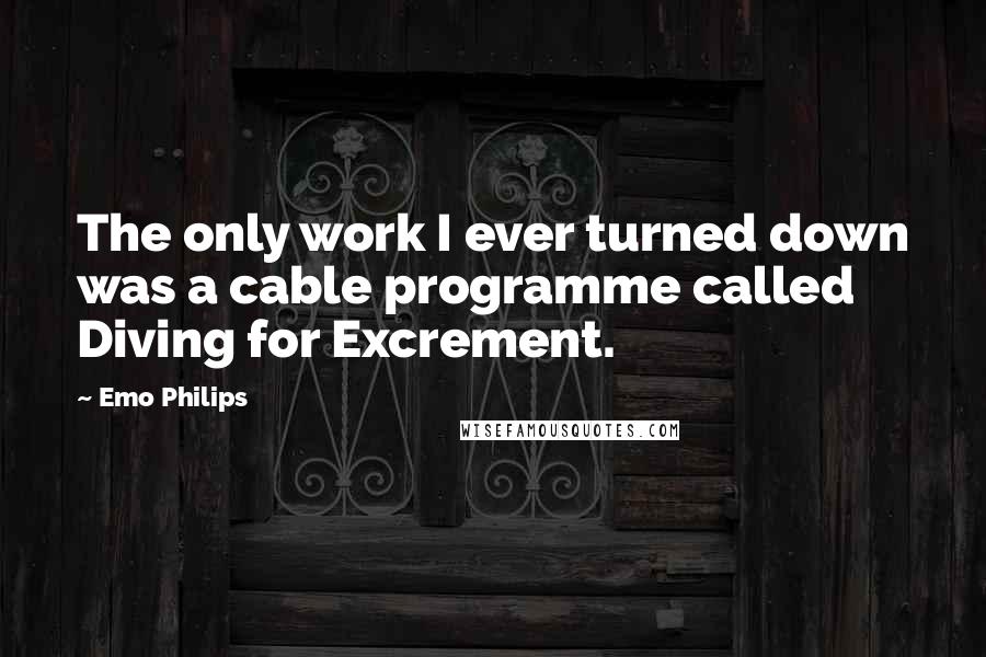 Emo Philips Quotes: The only work I ever turned down was a cable programme called Diving for Excrement.