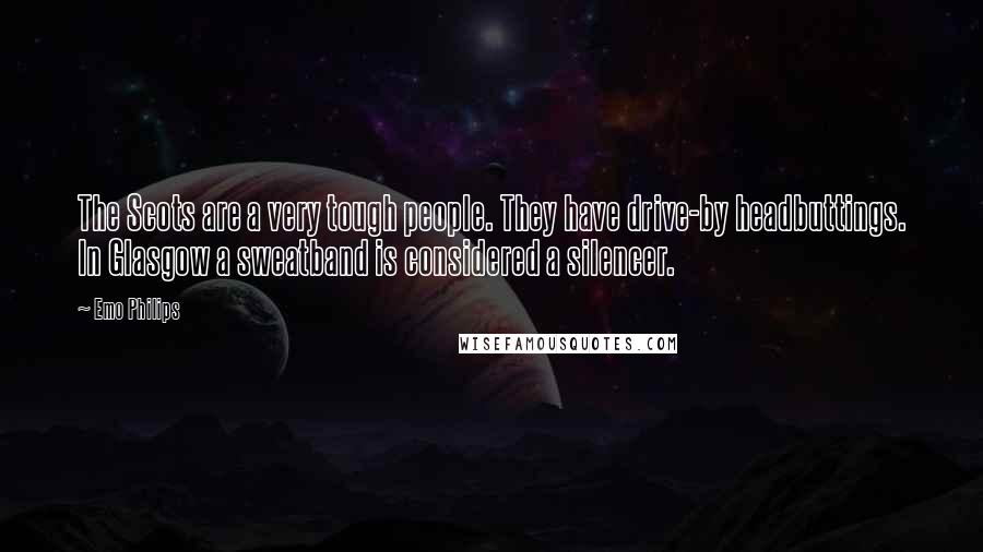 Emo Philips Quotes: The Scots are a very tough people. They have drive-by headbuttings. In Glasgow a sweatband is considered a silencer.