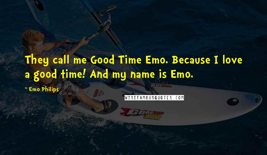 Emo Philips Quotes: They call me Good Time Emo. Because I love a good time! And my name is Emo.