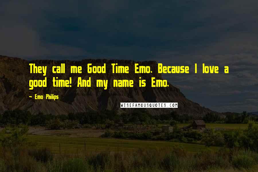 Emo Philips Quotes: They call me Good Time Emo. Because I love a good time! And my name is Emo.