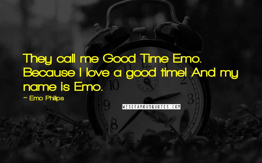 Emo Philips Quotes: They call me Good Time Emo. Because I love a good time! And my name is Emo.