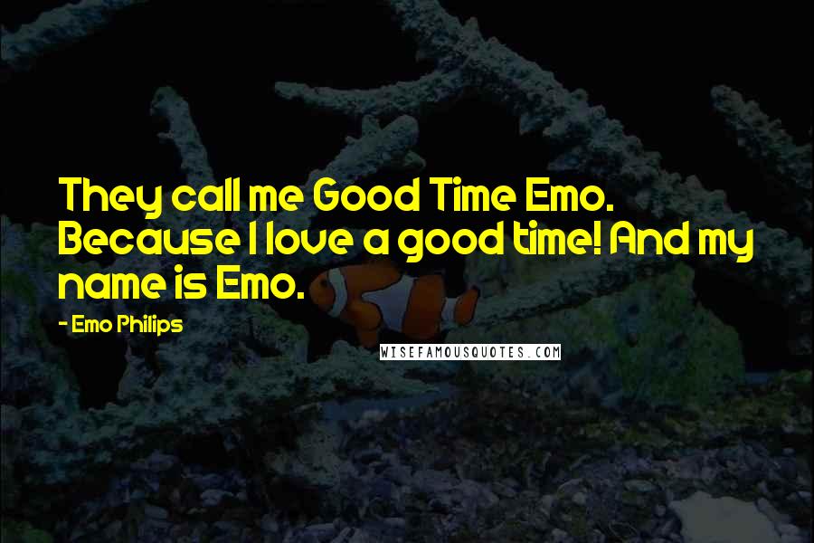 Emo Philips Quotes: They call me Good Time Emo. Because I love a good time! And my name is Emo.