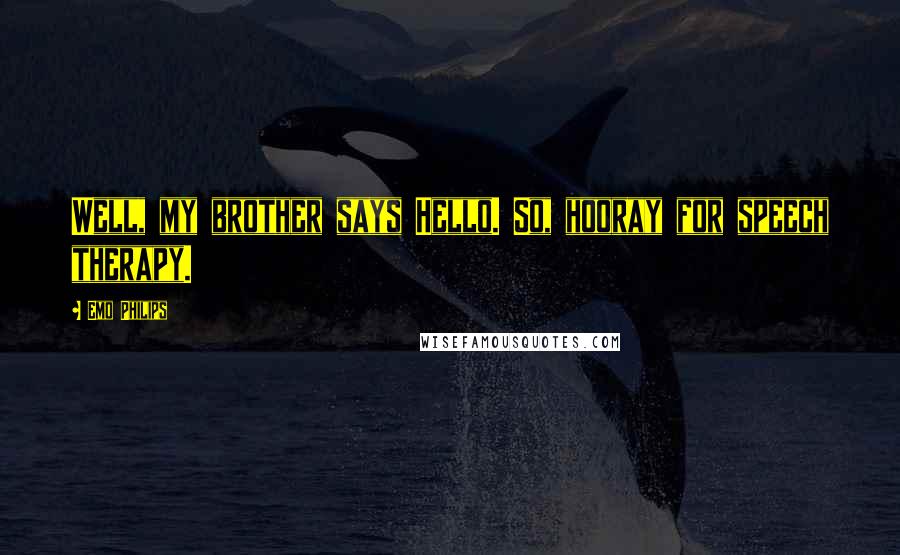 Emo Philips Quotes: Well, my brother says Hello. So, hooray for speech therapy.