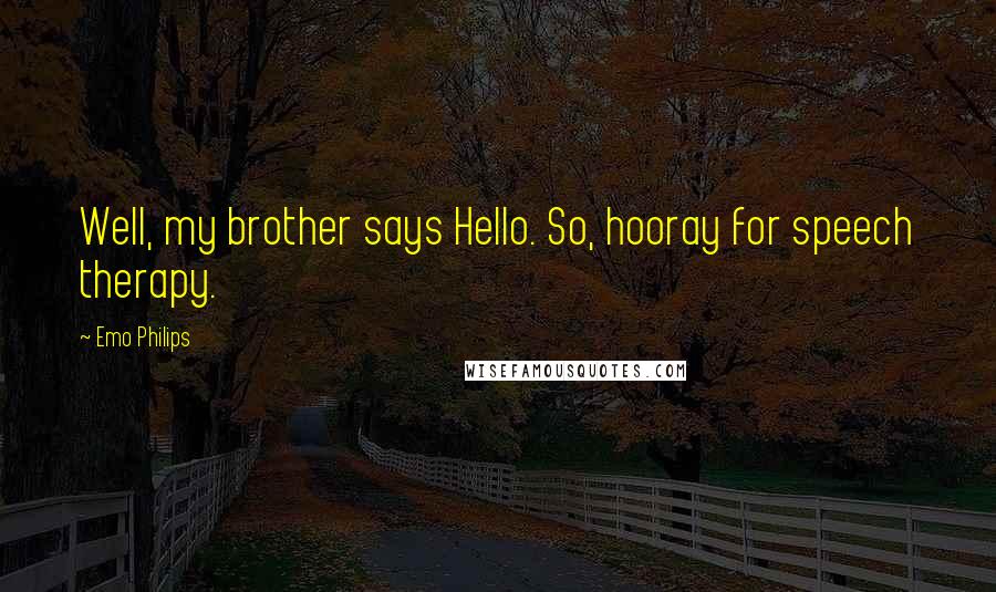Emo Philips Quotes: Well, my brother says Hello. So, hooray for speech therapy.