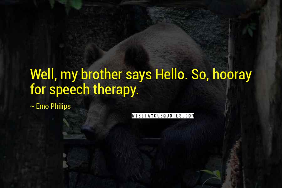 Emo Philips Quotes: Well, my brother says Hello. So, hooray for speech therapy.