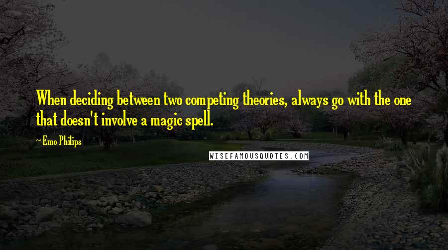 Emo Philips Quotes: When deciding between two competing theories, always go with the one that doesn't involve a magic spell.