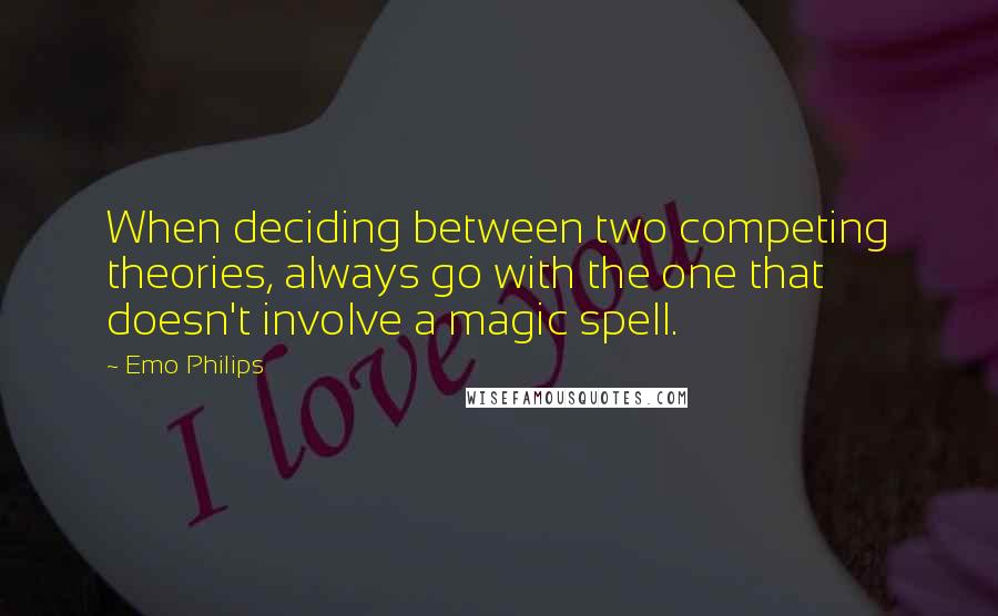 Emo Philips Quotes: When deciding between two competing theories, always go with the one that doesn't involve a magic spell.