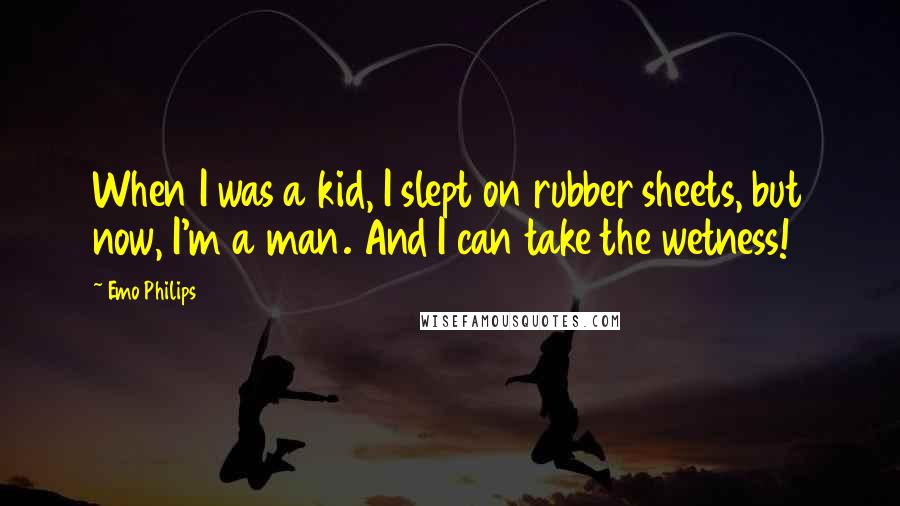 Emo Philips Quotes: When I was a kid, I slept on rubber sheets, but now, I'm a man. And I can take the wetness!