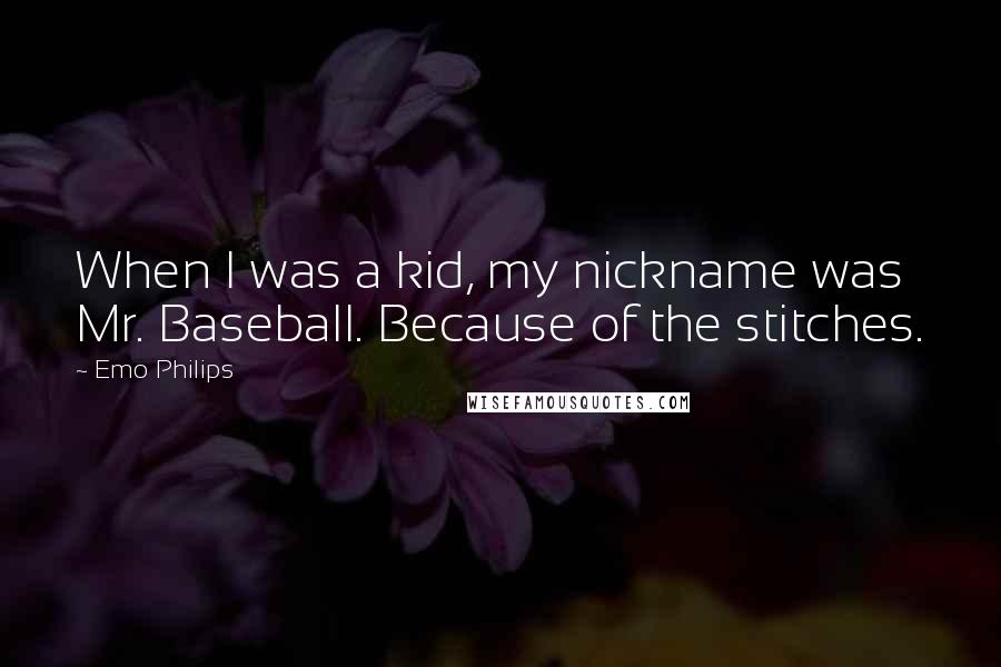 Emo Philips Quotes: When I was a kid, my nickname was Mr. Baseball. Because of the stitches.