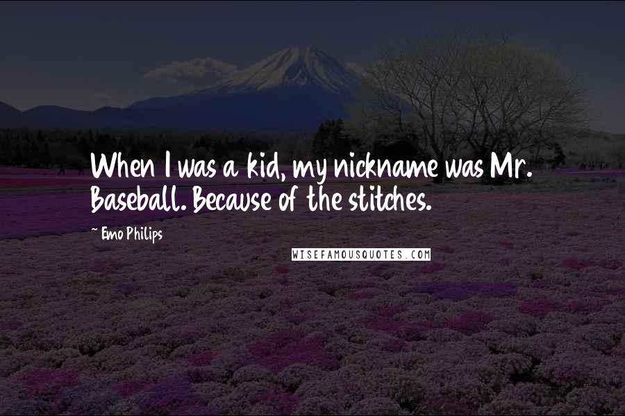 Emo Philips Quotes: When I was a kid, my nickname was Mr. Baseball. Because of the stitches.