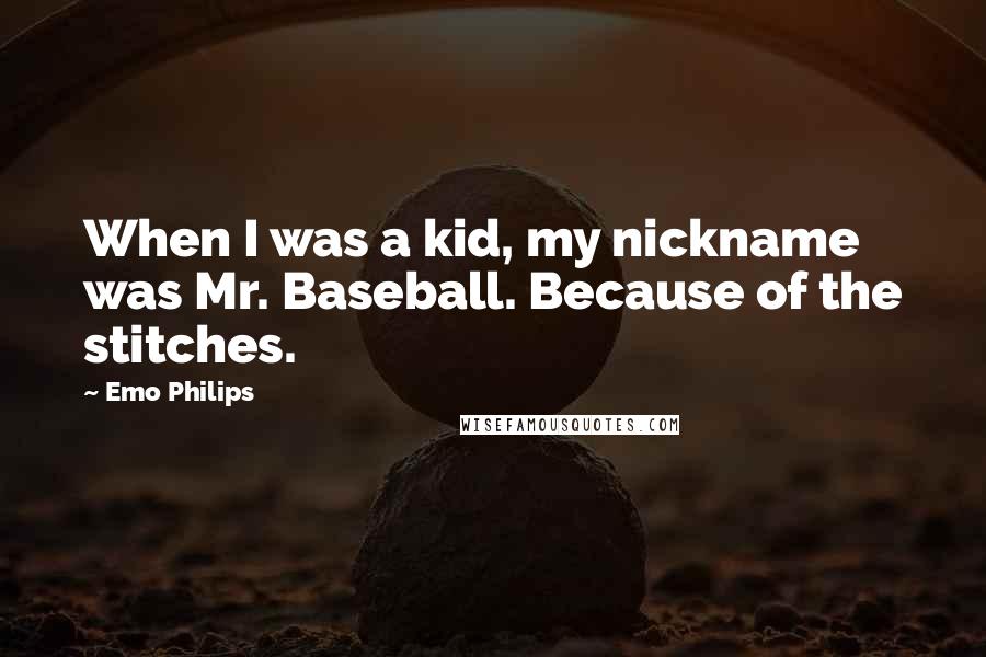 Emo Philips Quotes: When I was a kid, my nickname was Mr. Baseball. Because of the stitches.