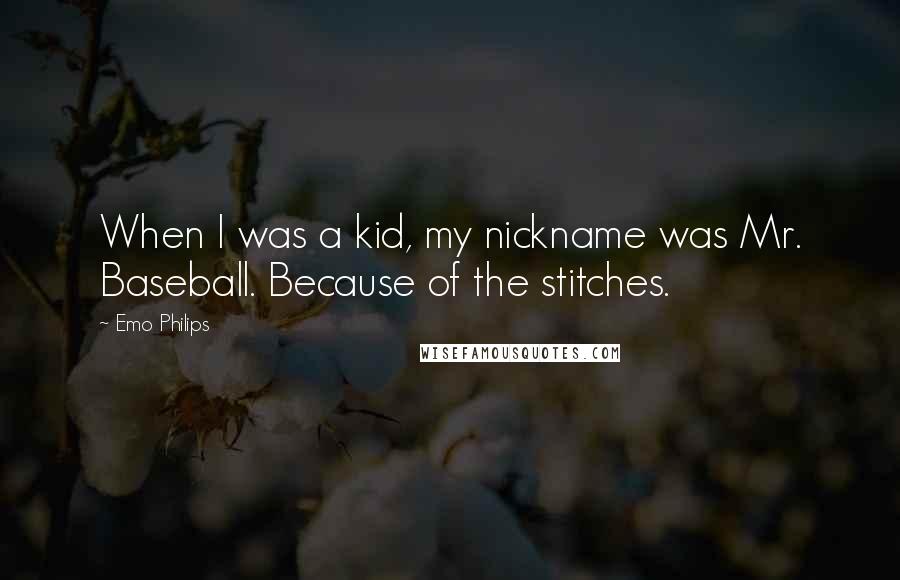 Emo Philips Quotes: When I was a kid, my nickname was Mr. Baseball. Because of the stitches.