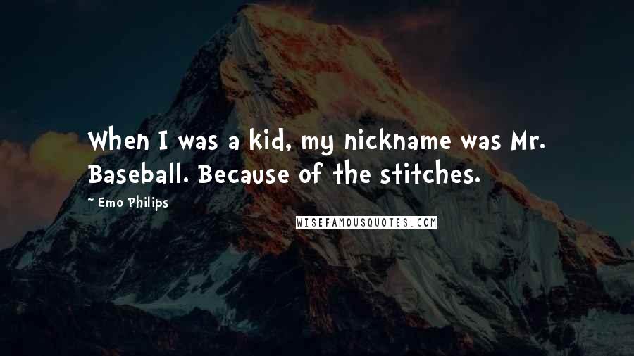 Emo Philips Quotes: When I was a kid, my nickname was Mr. Baseball. Because of the stitches.