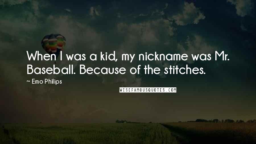 Emo Philips Quotes: When I was a kid, my nickname was Mr. Baseball. Because of the stitches.