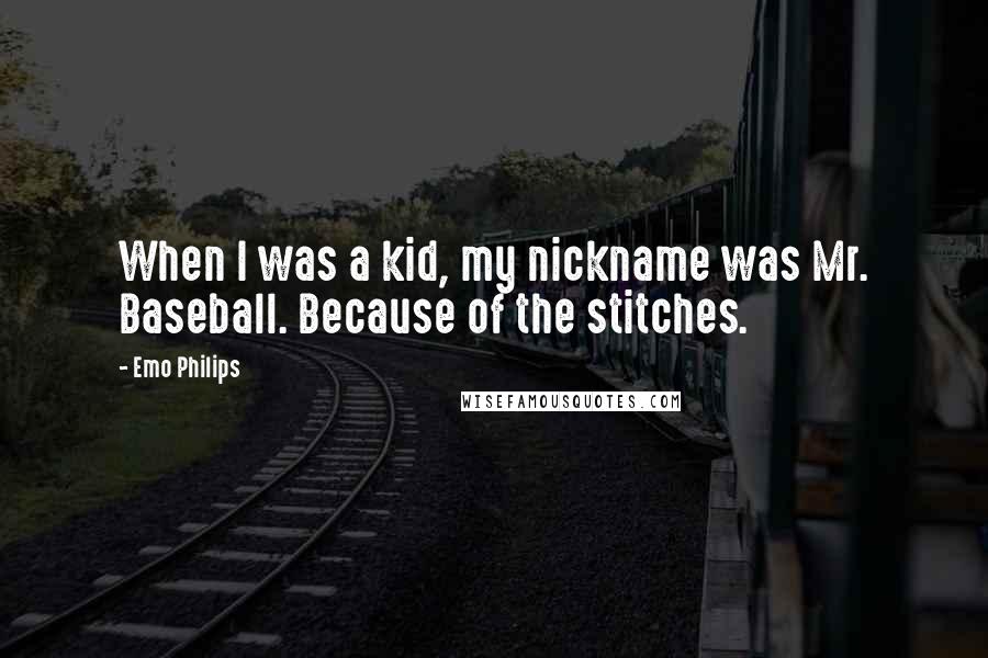 Emo Philips Quotes: When I was a kid, my nickname was Mr. Baseball. Because of the stitches.