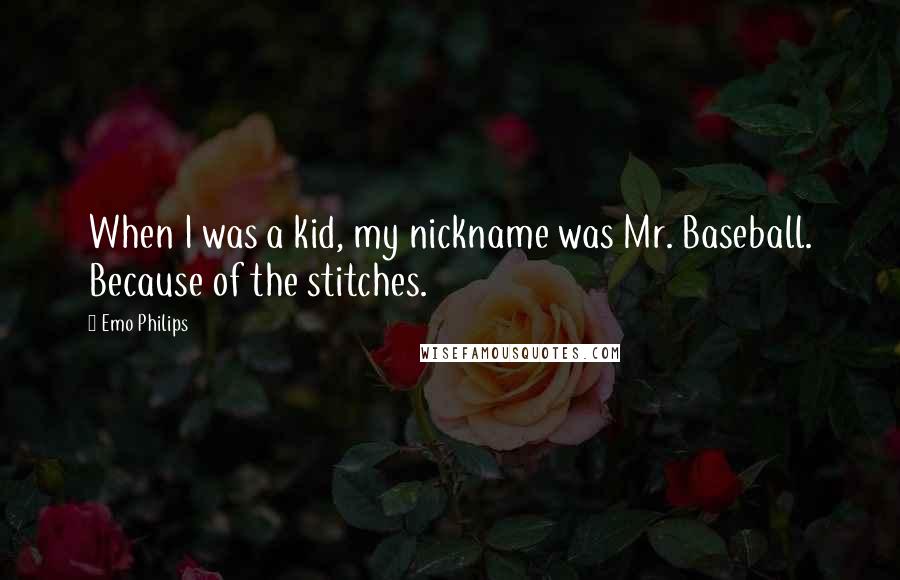 Emo Philips Quotes: When I was a kid, my nickname was Mr. Baseball. Because of the stitches.