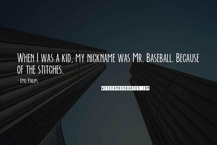 Emo Philips Quotes: When I was a kid, my nickname was Mr. Baseball. Because of the stitches.