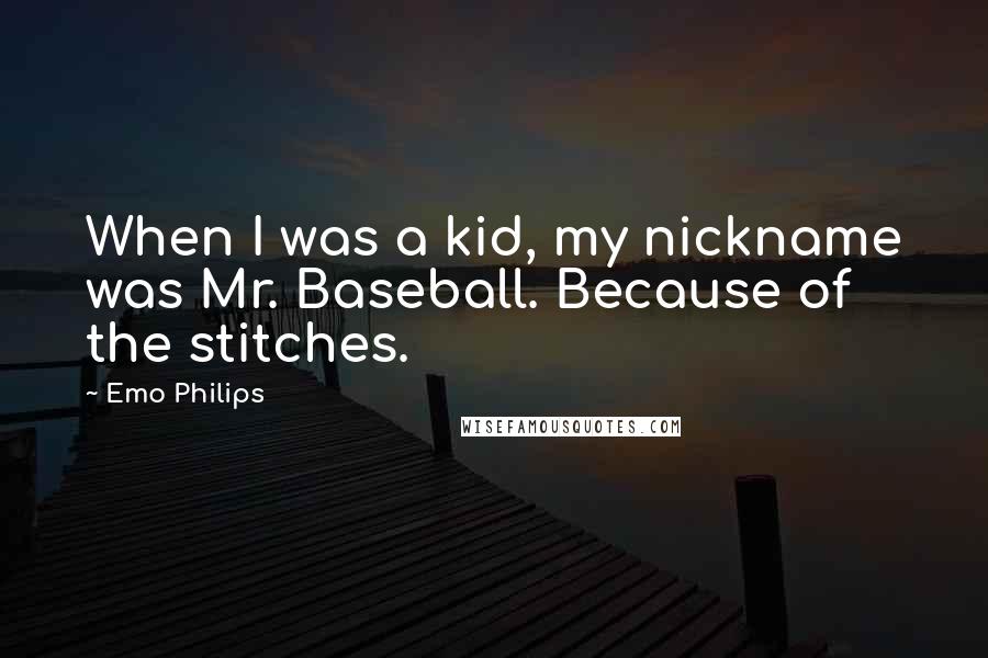 Emo Philips Quotes: When I was a kid, my nickname was Mr. Baseball. Because of the stitches.