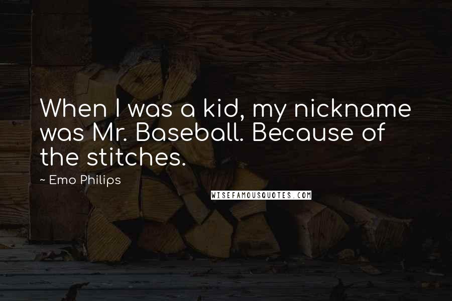 Emo Philips Quotes: When I was a kid, my nickname was Mr. Baseball. Because of the stitches.