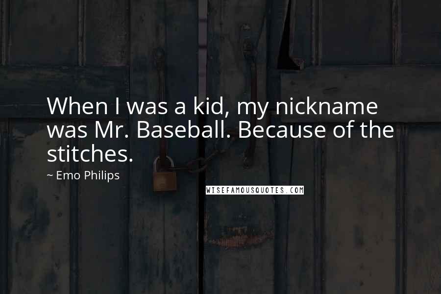 Emo Philips Quotes: When I was a kid, my nickname was Mr. Baseball. Because of the stitches.