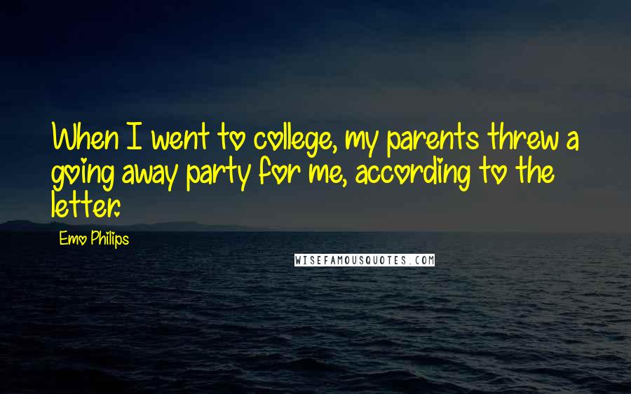 Emo Philips Quotes: When I went to college, my parents threw a going away party for me, according to the letter.