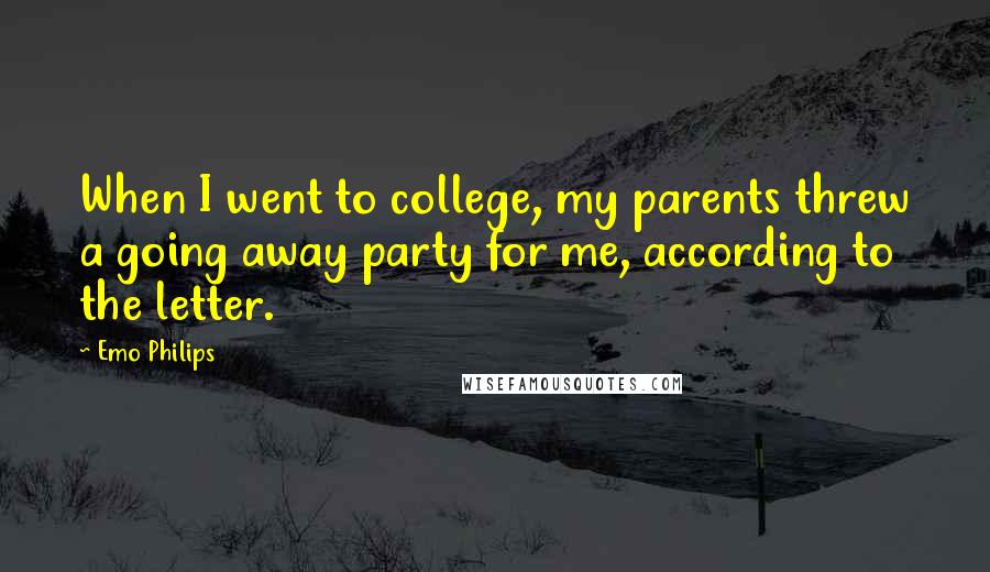 Emo Philips Quotes: When I went to college, my parents threw a going away party for me, according to the letter.