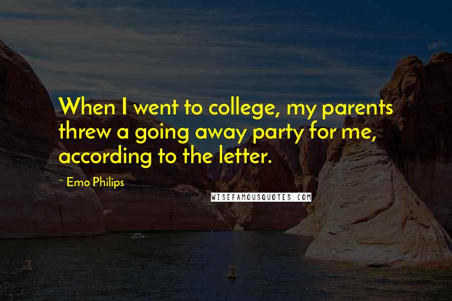 Emo Philips Quotes: When I went to college, my parents threw a going away party for me, according to the letter.