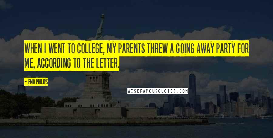 Emo Philips Quotes: When I went to college, my parents threw a going away party for me, according to the letter.