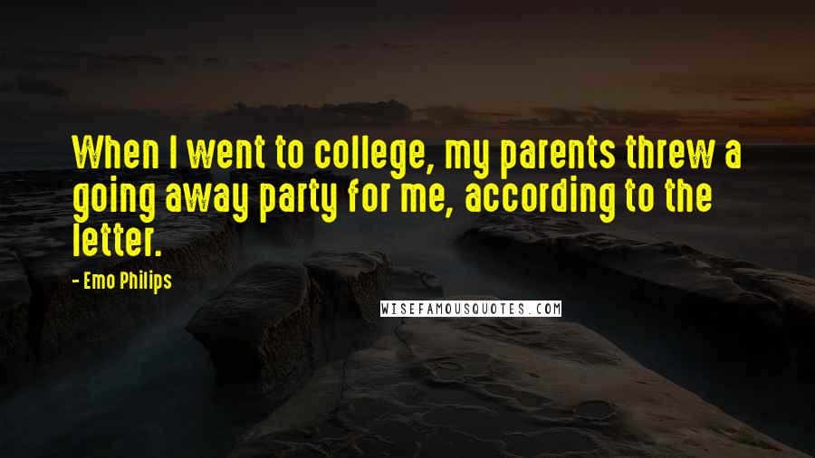 Emo Philips Quotes: When I went to college, my parents threw a going away party for me, according to the letter.