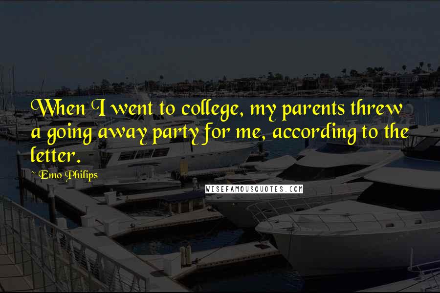 Emo Philips Quotes: When I went to college, my parents threw a going away party for me, according to the letter.