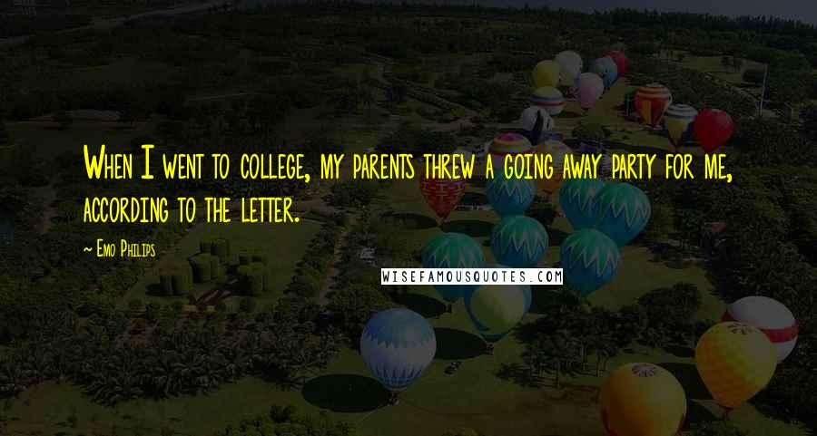 Emo Philips Quotes: When I went to college, my parents threw a going away party for me, according to the letter.