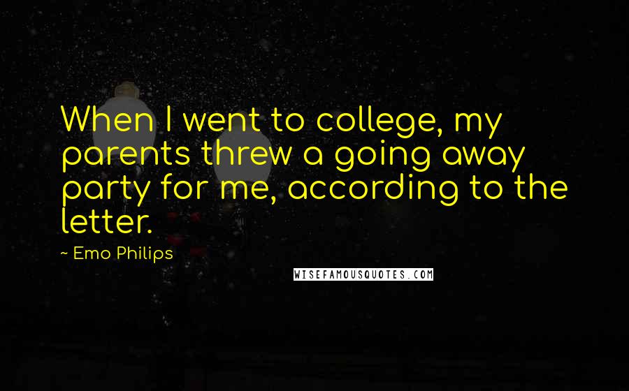 Emo Philips Quotes: When I went to college, my parents threw a going away party for me, according to the letter.