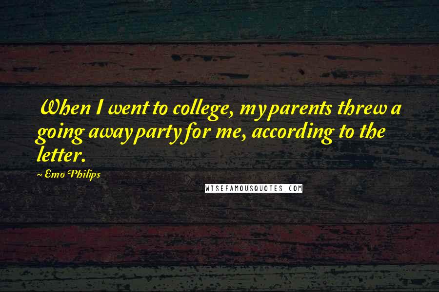 Emo Philips Quotes: When I went to college, my parents threw a going away party for me, according to the letter.