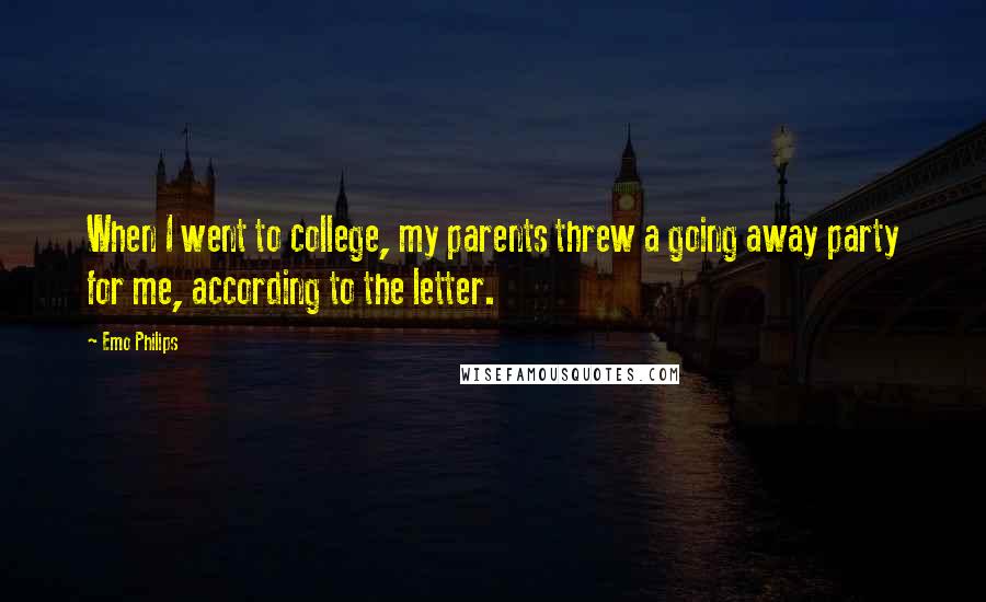 Emo Philips Quotes: When I went to college, my parents threw a going away party for me, according to the letter.