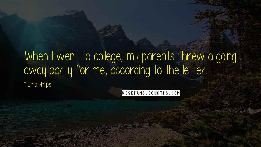 Emo Philips Quotes: When I went to college, my parents threw a going away party for me, according to the letter.